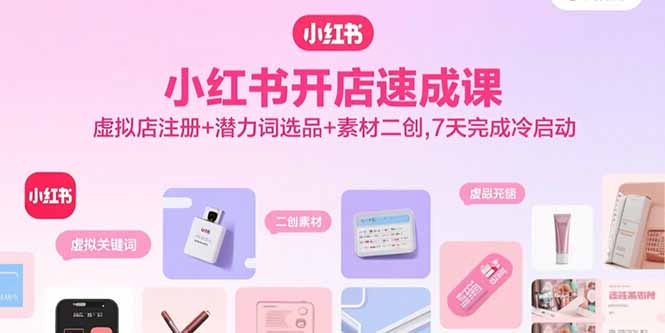 小红书开店速成课，虚拟店注册+潜力词选品+素材二创，7天完成冷启动 - 技研社-技研社