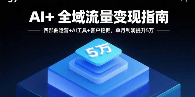 AI+全域流量变现指南,四部曲运营+AI工具+客户挖掘,单月利润提升5万 AI+全域流量变现指南,四部曲运营+AI工具+客户挖掘,单月利润提升5万