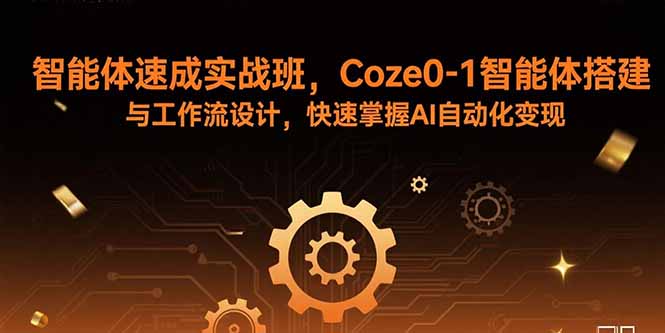 智能体速成实战班,Coze0-1智能体搭建与工作流设计,快速掌握AI自动化变现 智能体速成实战班,Coze0-1智能体搭建与工作流设计,快速掌握AI自动化变现