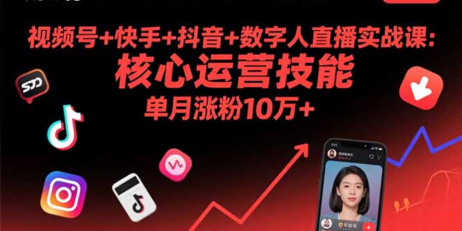 视频号+快手+抖音+数字人直播实战课:核心运营技能,单月涨粉10万+-技研社