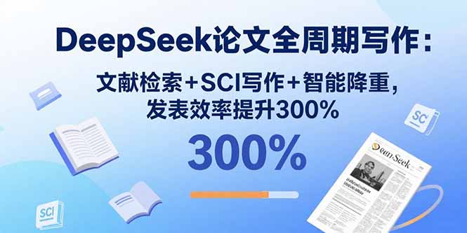 DeepSeek论文全周期写作:文献检索+SCI写作+智能降重,发表效率提升300% DeepSeek论文全周期写作:文献检索+SCI写作+智能降重,发表效率提升300%