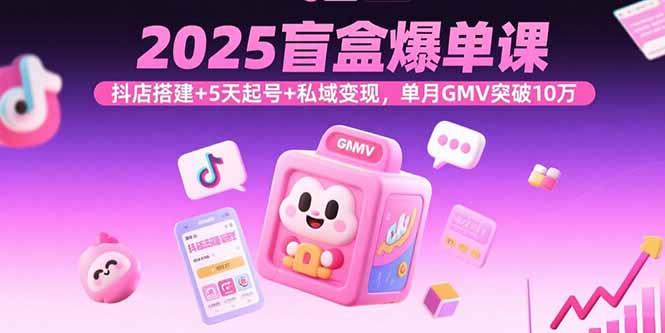 2025盲盒爆单课,抖店搭建+5天起号+私域变现,单月GMV突破10万 2025盲盒爆单课,抖店搭建+5天起号+私域变现,单月GMV突破10万
