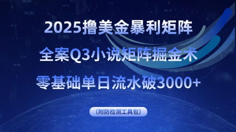 2025撸美金暴利矩阵,全案小说矩阵掘金术,零基础单日流水破3000+ - 技研社-技研社