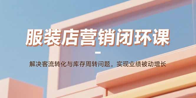 想搞服装店营销闭环课?这份运营研习资料把路铺好了-技研社