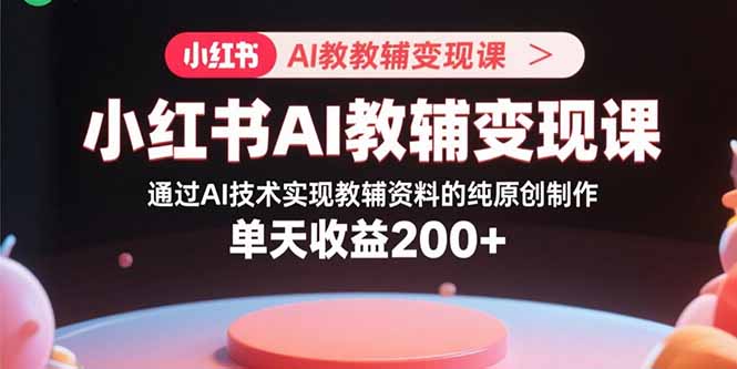 小红书AI教辅变现课,通过AI技术实现教辅资料的纯原创制作 单天收益200+ 小红书AI教辅变现课,通过AI技术实现教辅资料的纯原创制作 单天收益200+