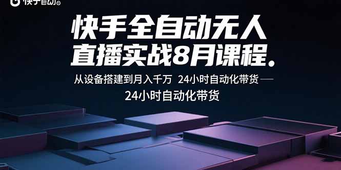 快手全自动无人直播实战8月课程:从设备搭建到月入千万 24小时自动化带货 快手全自动无人直播实战8月课程:从设备搭建到月入千万 24小时自动化带货