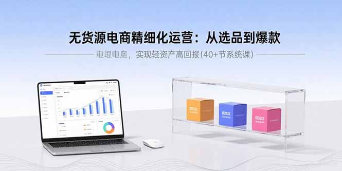 无货源电商精细化运营:从选品到爆款,实现轻资产高回报(40+节系统课) 无货源电商精细化运营:从选品到爆款,实现轻资产高回报(40+节系统课)