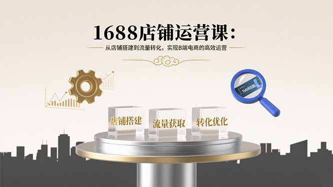 1688店铺运营课:从店铺搭建到流量转化,实现B端电商的高效运营 1688店铺运营课:从店铺搭建到流量转化,实现B端电商的高效运营