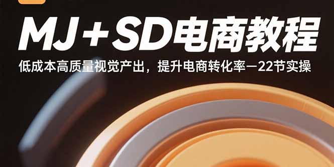 MJ+SD电商教程:低成本高质量视觉产出,提升电商转化率-22节实操 MJ+SD电商教程:低成本高质量视觉产出,提升电商转化率-22节实操