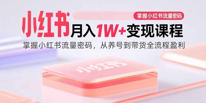 小红书月入1W+变现课程:掌握小红书流量密码,从养号到带货全流程盈利 小红书月入1W+变现课程:掌握小红书流量密码,从养号到带货全流程盈利