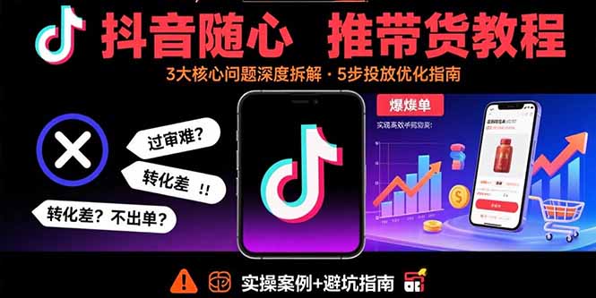 抖音随心推带货教程：拆解过审难/转化差/不出单 等常见问题 实现高效带货 - 技研社-技研社