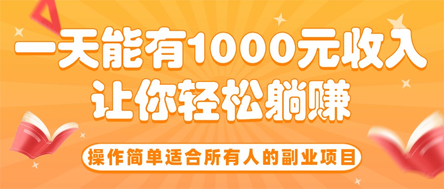 操作简单适合所有人的副业项目,一天能有1000元收入,让你轻松躺赚! 操作简单适合所有人的副业项目,一天能有1000元收入,让你轻松躺赚!