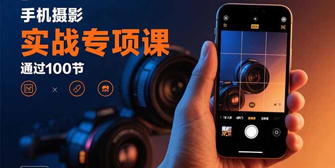 手机摄影实战专项课:通过100节实操课程实现从入门到精通的技能进阶 手机摄影实战专项课:通过100节实操课程实现从入门到精通的技能进阶