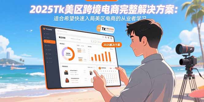 2025Tk美区跨境电商完整解决方案:适合希望快速入局美区电商的从业者学习 2025Tk美区跨境电商完整解决方案:适合希望快速入局美区电商的从业者学习