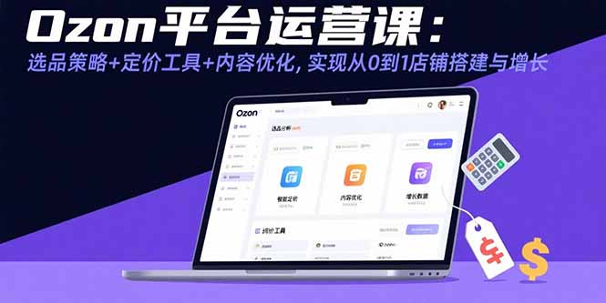 Ozon平台运营课:选品策略+定价工具+内容优化,实现从0到1店铺搭建与增长 Ozon平台运营课:选品策略+定价工具+内容优化,实现从0到1店铺搭建与增长