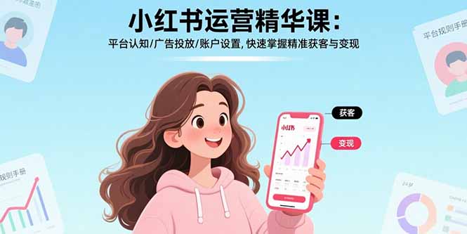 小红书运营精华课:平台认知/广告投放/账户设置,快速掌握精准获客与变现 小红书运营精华课:平台认知/广告投放/账户设置,快速掌握精准获客与变现