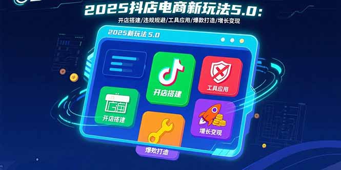 2025抖店电商新玩法5.0:开店搭建/违规规避/工具应用,快速掌握基础运营... 2025抖店电商新玩法5.0:开店搭建/违规规避/工具应用,快速掌握基础运营...