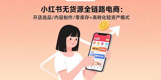 小红书无货源全链路电商:开店选品/内容制作/零库存+高转化轻资产模式 小红书无货源全链路电商:开店选品/内容制作/零库存+高转化轻资产模式