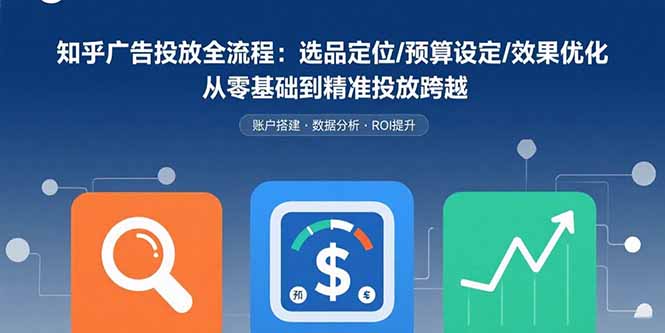 知乎广告投放全流程:选品定位/预算设定/效果优化 从零基础到精准投放跨越 知乎广告投放全流程:选品定位/预算设定/效果优化 从零基础到精准投放跨越
