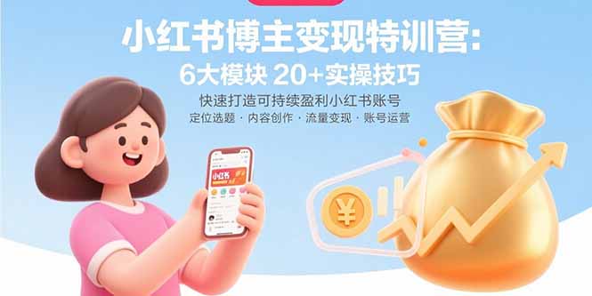 小红书博主变现特训营:6大模块20+实操技巧 快速打造可持续盈利小红书账号 小红书博主变现特训营:6大模块20+实操技巧 快速打造可持续盈利小红书账号