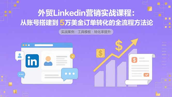 外贸LinkedIn营销实战课程:从账号搭建到5万美金订单转化的全流程方法论 外贸LinkedIn营销实战课程:从账号搭建到5万美金订单转化的全流程方法论