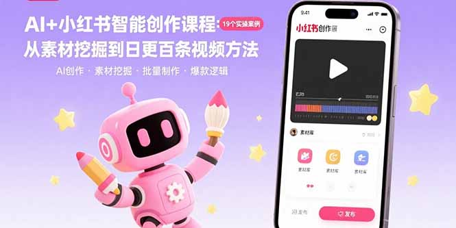 AI+小红书智能创作课程:19个实操案例 从素材挖掘到日更百条视频方法 AI+小红书智能创作课程:19个实操案例 从素材挖掘到日更百条视频方法