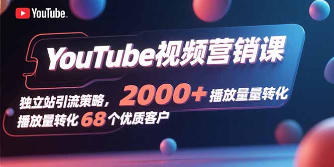 YouTube视频营销课,独立站引流策略,2000+播放量转化68个优质客户 YouTube视频营销课,独立站引流策略,2000+播放量转化68个优质客户