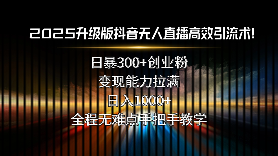 2025升级版抖音无人直播高效引流术!日暴300+创业粉,变现能力拉满,日... 2025升级版抖音无人直播高效引流术!日暴300+创业粉,变现能力拉满,日...