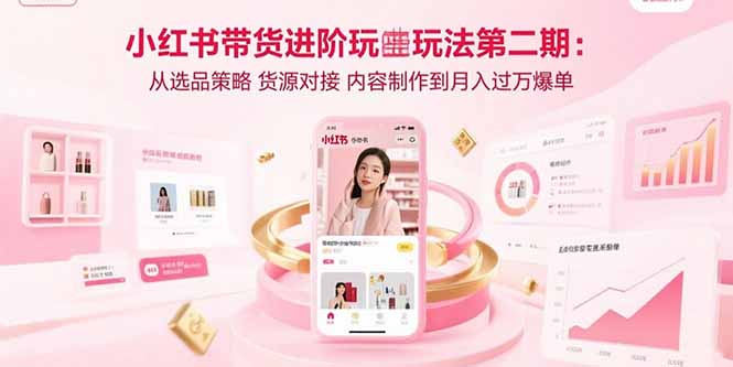 小红书带货进阶玩法第二期:从选品策略 货源对接 内容制作到月入过万爆单 小红书带货进阶玩法第二期:从选品策略 货源对接 内容制作到月入过万爆单