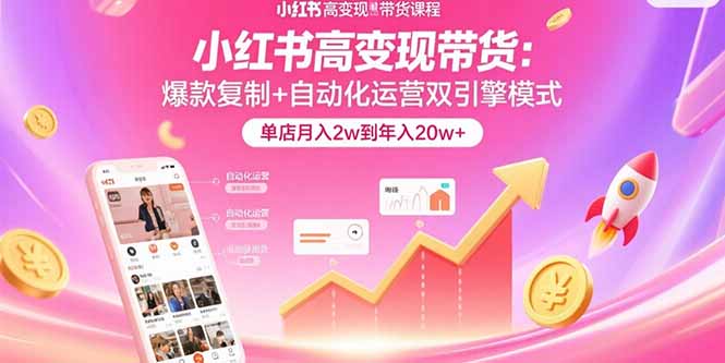 小红书高变现带货:爆款复制+自动化运营双引擎模式 单店月入2w到年入20w+ 小红书高变现带货:爆款复制+自动化运营双引擎模式 单店月入2w到年入20w+
