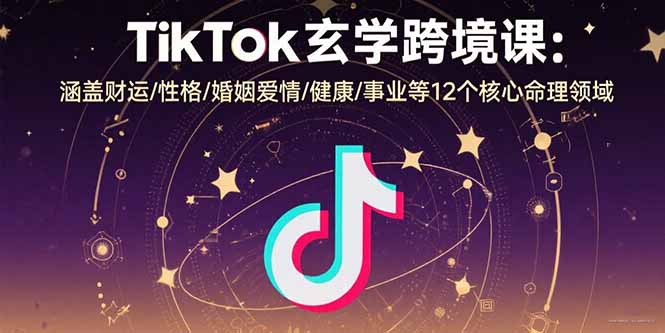 TikTok玄学跨境课:涵盖财运/性格/婚姻爱情/健康/事业等12个核心命理领域 TikTok玄学跨境课:涵盖财运/性格/婚姻爱情/健康/事业等12个核心命理领域