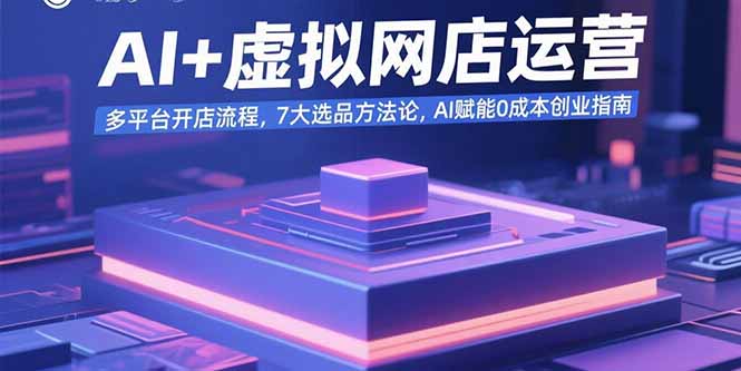 AI+虚拟网店运营:多平台开店流程,7大选品方法论,AI赋能0成本创业指南 AI+虚拟网店运营:多平台开店流程,7大选品方法论,AI赋能0成本创业指南