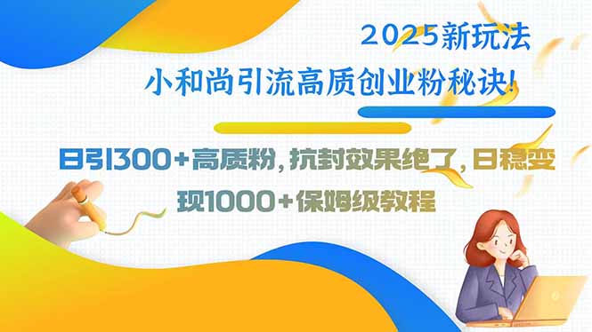 2025新玩法小和尚引流高质创业粉秘诀!日引300+高质粉,抗封效果绝了 2025新玩法小和尚引流高质创业粉秘诀!日引300+高质粉,抗封效果绝了