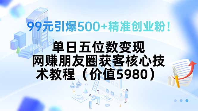 99元引爆500+精准创业粉！单日五位数变现，网赚朋友圈获客核心技术教程… - 技研社-技研社