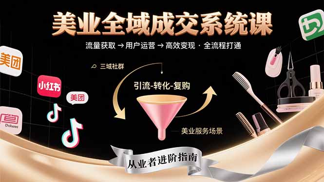 美业全域成交系统课程:帮助美业从业者打通从流量获取到高效变现全流程 美业全域成交系统课程:帮助美业从业者打通从流量获取到高效变现全流程