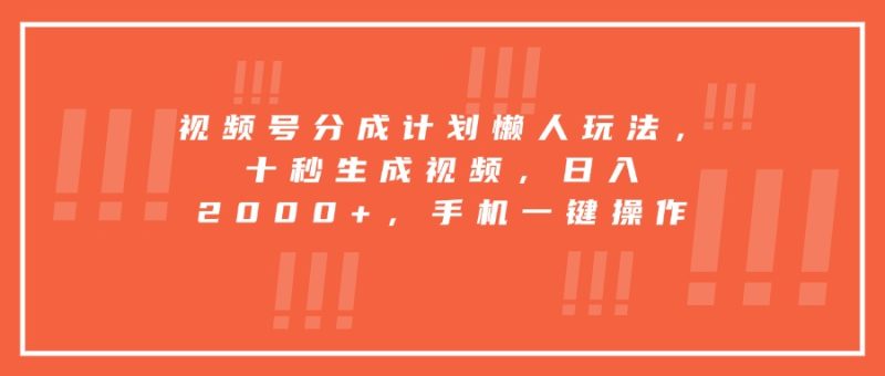 视频号分成计划懒人玩法，十秒生成视频，日入2000+，手机一键操作 - 技研社-技研社