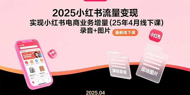 2025小红书流量变现,实现小红书电商业务增量(25年4月线下课)录音+图片 2025小红书流量变现,实现小红书电商业务增量(25年4月线下课)录音+图片