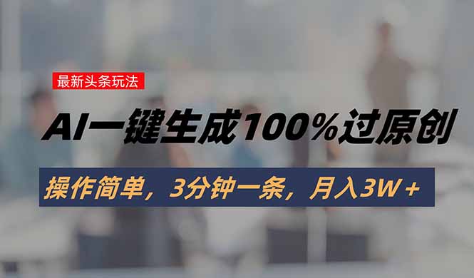 头条最新玩法,AI一键生成100%过原创,操作简单,3分钟一条,月入3W+ 头条最新玩法,AI一键生成100%过原创,操作简单,3分钟一条,月入3W+