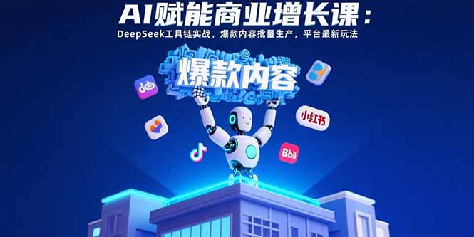 AI赋能商业增长课:DeepSeek工具链实战,爆款内容批量生产,平台最新玩法 AI赋能商业增长课:DeepSeek工具链实战,爆款内容批量生产,平台最新玩法