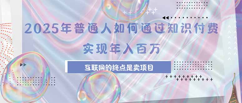 2025年普通人如何通过知识付费年薪百万,互联网的尽头是卖加盟卖项目 2025年普通人如何通过知识付费年薪百万,互联网的尽头是卖加盟卖项目