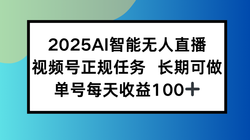 2025AI智能无人直播新玩法，视频号长期稳定任务，单日平均收益100+ - 技研社-技研社