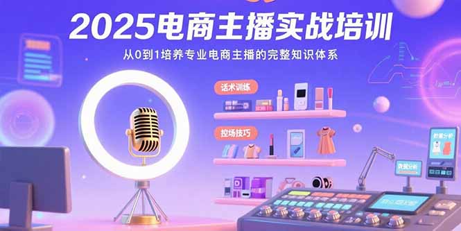 2025电商主播实战培训:从0到1培养专业电商主播的完整知识体系 2025电商主播实战培训:从0到1培养专业电商主播的完整知识体系
