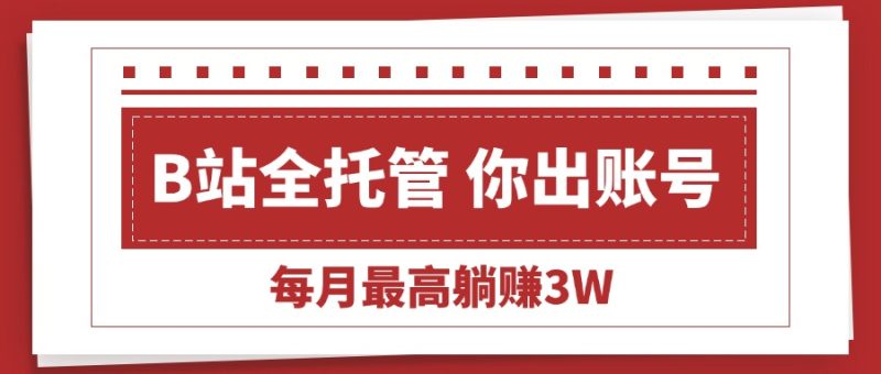 【B站全程托管 】你出账号,我来运营,每月最高躺赚3W - 技研社-技研社