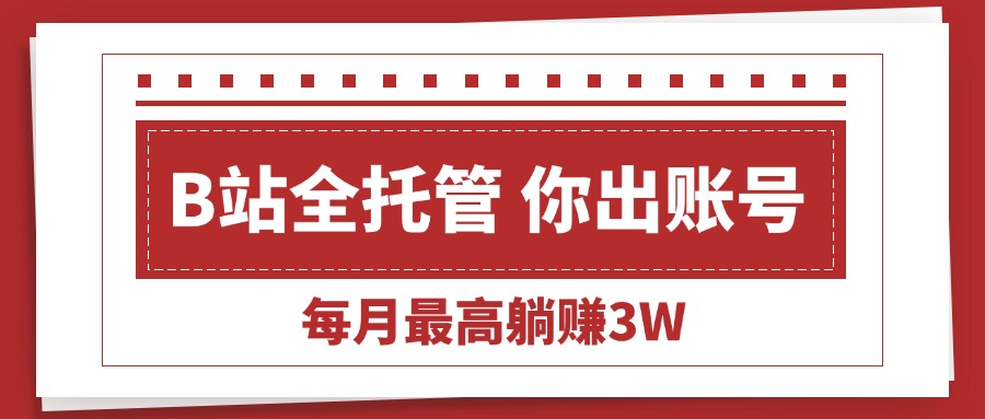 【B站全程托管 】你出账号,我来运营,每月最高躺赚3W 【B站全程托管 】你出账号,我来运营,每月最高躺赚3W