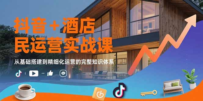 抖音+酒店民宿运营实战课:从基础搭建到精细化运营的完整知识体系 抖音+酒店民宿运营实战课:从基础搭建到精细化运营的完整知识体系