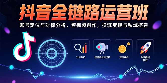 抖音全链路运营班:账号定位与对标分析,短视频创作,投流变现与私域搭建 抖音全链路运营班:账号定位与对标分析,短视频创作,投流变现与私域搭建