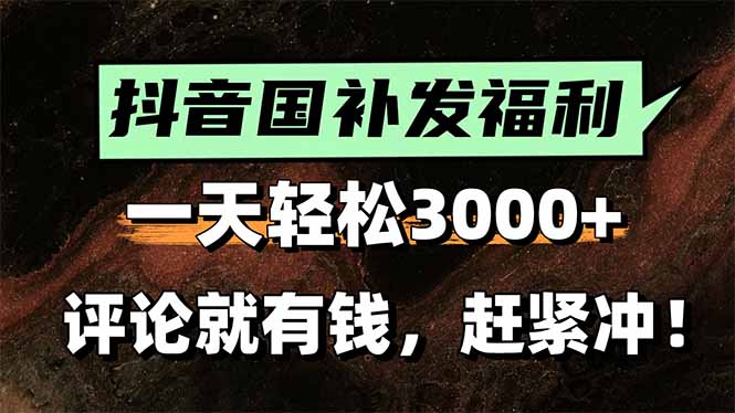 一天轻松3000+,抖音国补福利!评论就有钱,还有额外躺赚! 一天轻松3000+,抖音国补福利!评论就有钱,还有额外躺赚!