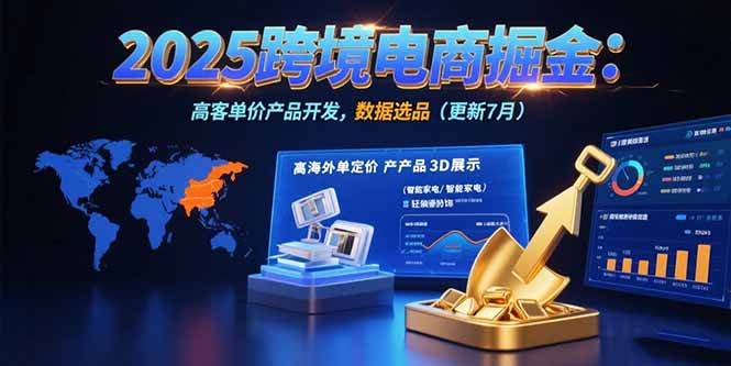 2025跨境电商掘金:蓝海市场定位,高客单价产品开发,数据选品(更新7月) 2025跨境电商掘金:蓝海市场定位,高客单价产品开发,数据选品(更新7月)