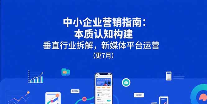 中小企业营销指南:本质认知构建,垂直行业拆解,新媒体平台运营(更7月) 中小企业营销指南:本质认知构建,垂直行业拆解,新媒体平台运营(更7月)