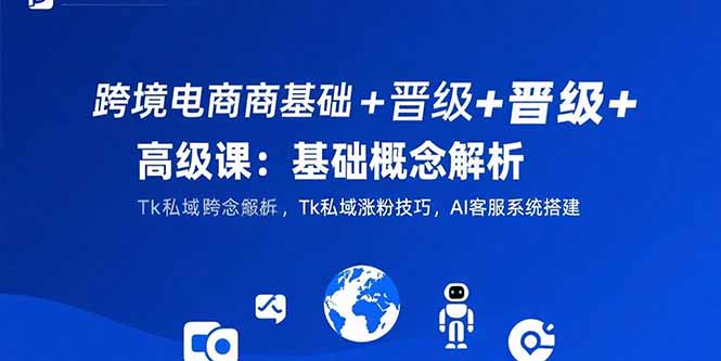跨境电商基础+晋级+高级课:基础概念解析,Tk私域涨粉技巧,AI客服系统搭建 跨境电商基础+晋级+高级课:基础概念解析,Tk私域涨粉技巧,AI客服系统搭建